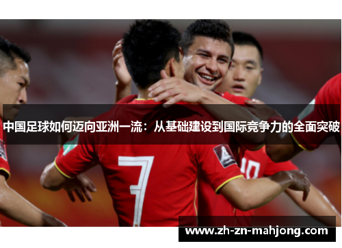 中国足球如何迈向亚洲一流：从基础建设到国际竞争力的全面突破