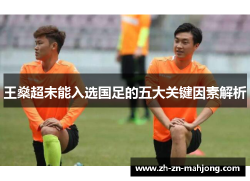 王燊超未能入选国足的五大关键因素解析 王燊超未能入选国足的五大关键因素解析