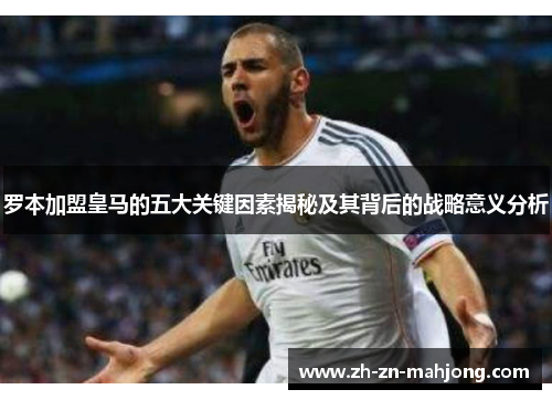 罗本加盟皇马的五大关键因素揭秘及其背后的战略意义分析