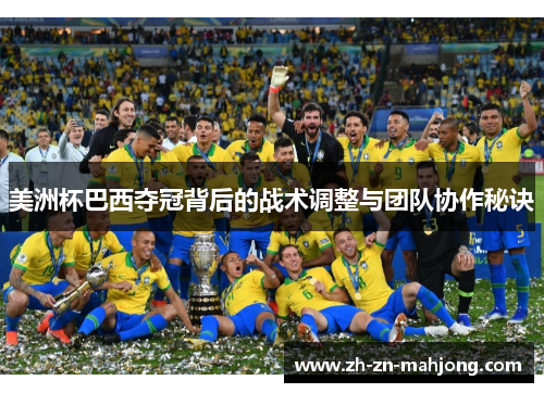 美洲杯巴西夺冠背后的战术调整与团队协作秘诀 美洲杯巴西夺冠背后的战术调整与团队协作秘诀