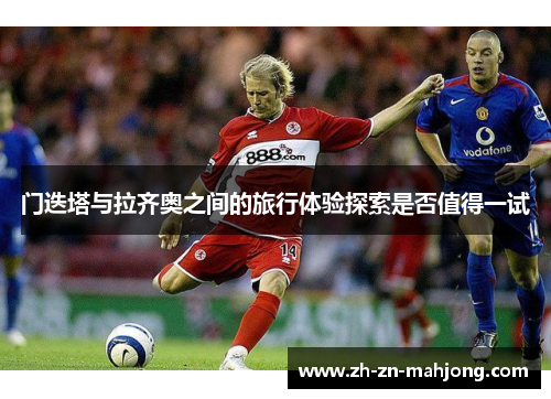 门迭塔与拉齐奥之间的旅行体验探索是否值得一试