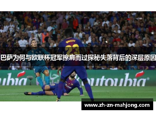 巴萨为何与欧联杯冠军擦肩而过探秘失落背后的深层原因 巴萨为何与欧联杯冠军擦肩而过探秘失落背后的深层原因