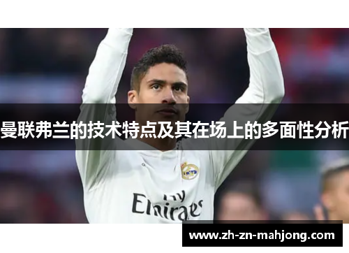 曼联弗兰的技术特点及其在场上的多面性分析