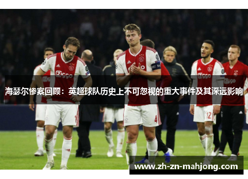 海瑟尔惨案回顾:英超球队历史上不可忽视的重大事件及其深远影响 海瑟尔惨案回顾:英超球队历史上不可忽视的重大事件及其深远影响