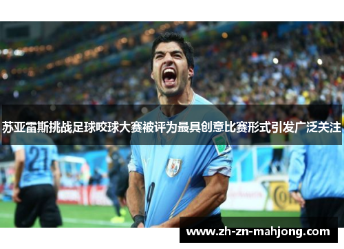 苏亚雷斯挑战足球咬球大赛被评为最具创意比赛形式引发广泛关注 苏亚雷斯挑战足球咬球大赛被评为最具创意比赛形式引发广泛关注