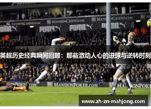 英超历史经典瞬间回顾:那些激动人心的进球与逆转时刻 英超历史经典瞬间回顾:那些激动人心的进球与逆转时刻