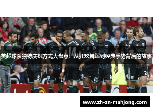 英超球队独特庆祝方式大盘点:从狂欢舞蹈到经典手势背后的故事 英超球队独特庆祝方式大盘点:从狂欢舞蹈到经典手势背后的故事