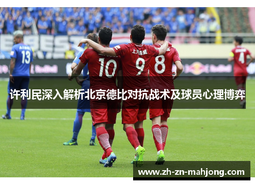许利民深入解析北京德比对抗战术及球员心理博弈