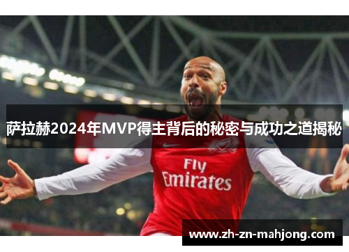 萨拉赫2024年MVP得主背后的秘密与成功之道揭秘