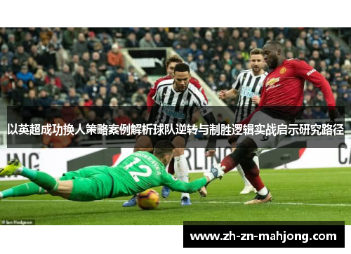以英超成功换人策略案例解析球队逆转与制胜逻辑实战启示研究路径