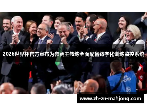 2026世界杯官方宣布为参赛主教练全面配备数字化训练监控系统