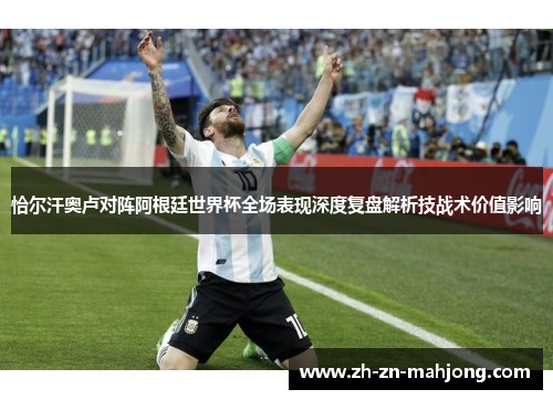 恰尔汗奥卢对阵阿根廷世界杯全场表现深度复盘解析技战术价值影响