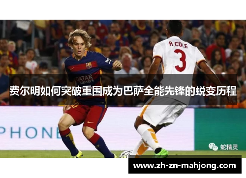 费尔明如何突破重围成为巴萨全能先锋的蜕变历程 费尔明如何突破重围成为巴萨全能先锋的蜕变历程