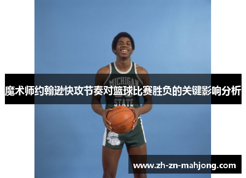 魔术师约翰逊快攻节奏对篮球比赛胜负的关键影响分析 魔术师约翰逊快攻节奏对篮球比赛胜负的关键影响分析